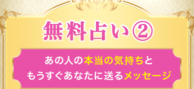無料占い②　あの人の本当の気持ちと
もうすぐあなたに送るメッセージ