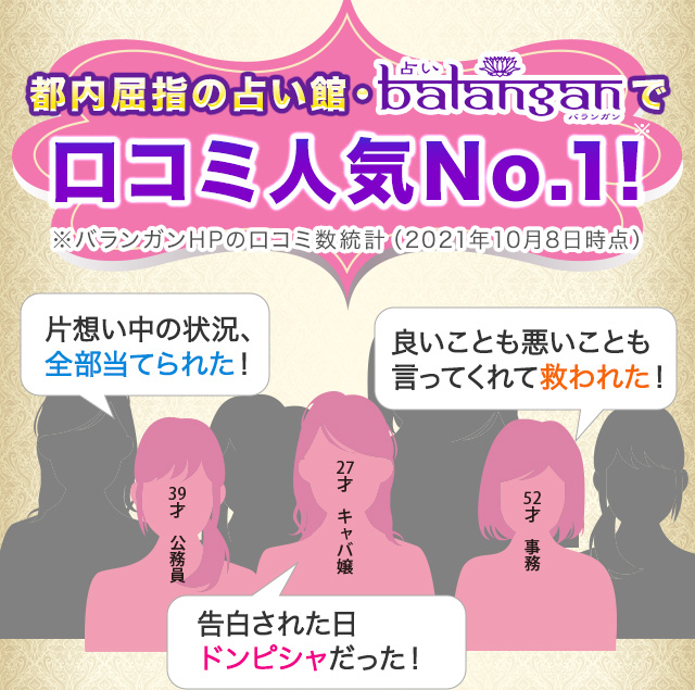 都内屈指の占い館・バランガンで口コミ人気No.1! ※バランガンHPの口コミ数統計（2021年10月8日時点） 