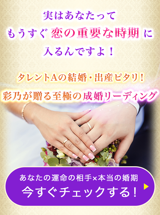 実はあなたってもうすぐ恋の重要な時期に入るんですよ！タレントAの結婚・出産ピタリ！彩乃が贈る至極の成婚リーディング