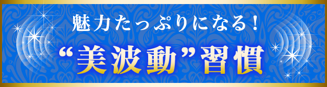 魅力たっぷりになる！“美波動”習慣